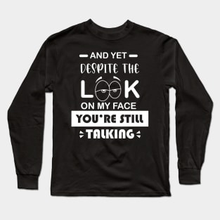 And Yet  Despite the Look on my Face You're Still Talking Long Sleeve T-Shirt